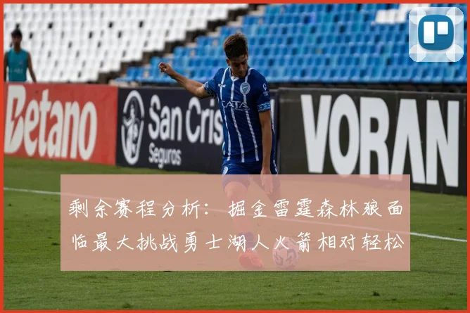 剩余赛程分析：掘金雷霆森林狼面临最大挑战勇士湖人火箭相对轻松