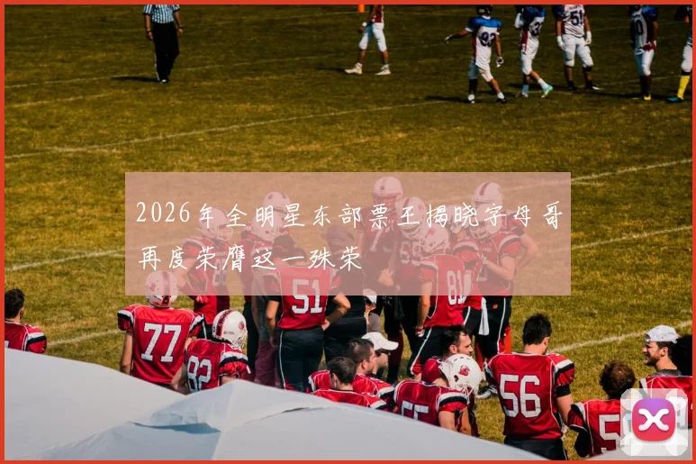 2026年全明星东部票王揭晓字母哥再度荣膺这一殊荣