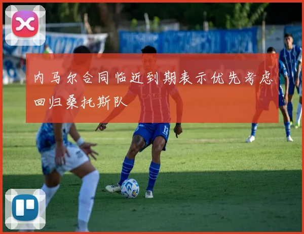内马尔合同临近到期表示优先考虑回归桑托斯队
