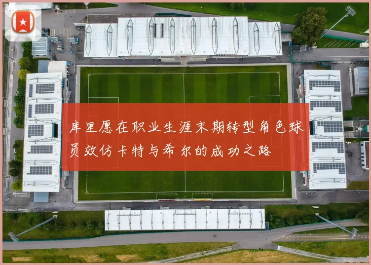 库里愿在职业生涯末期转型角色球员效仿卡特与希尔的成功之路