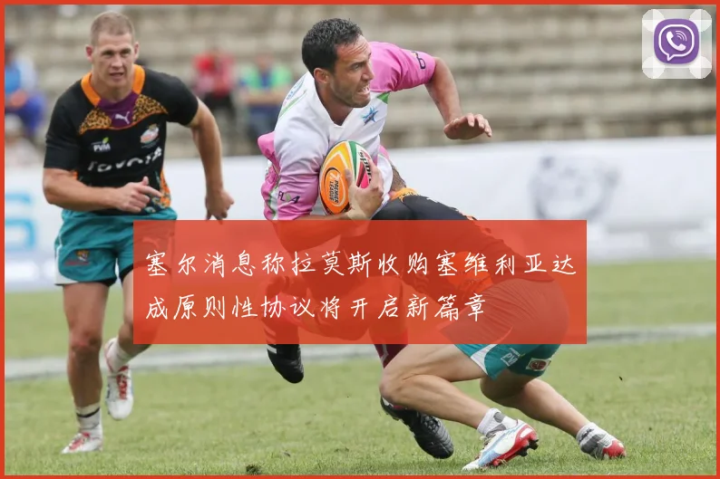 塞尔消息称拉莫斯收购塞维利亚达成原则性协议将开启新篇章