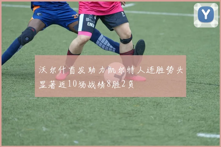 沃尔什首发助力凯尔特人连胜势头显著近10场战绩8胜2负