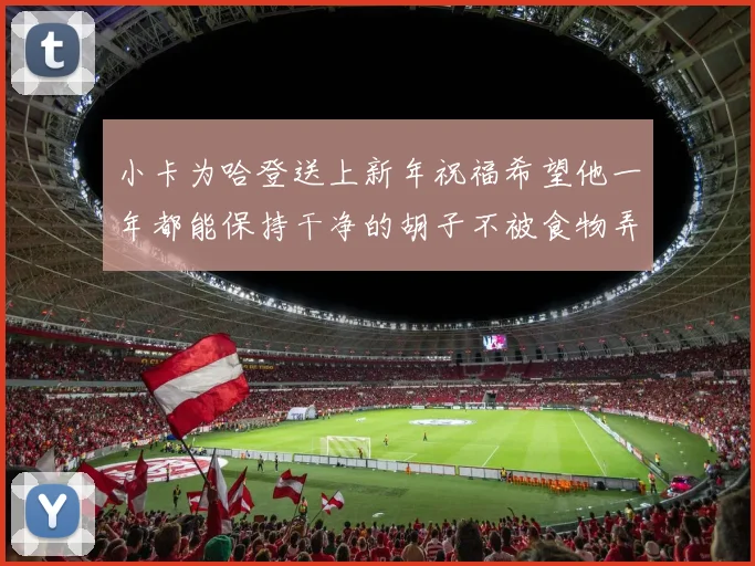 小卡为哈登送上新年祝福希望他一年都能保持干净的胡子不被食物弄脏