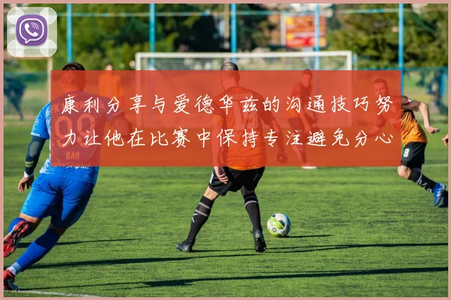 康利分享与爱德华兹的沟通技巧努力让他在比赛中保持专注避免分心