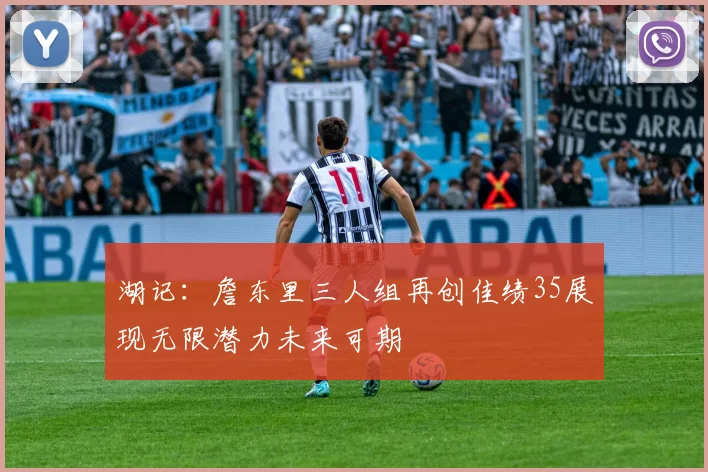 湖记：詹东里三人组再创佳绩35展现无限潜力未来可期