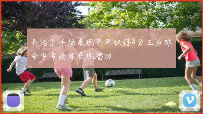 乔治上半场表现平平仅得8分三分球命中率尚可展现潜力