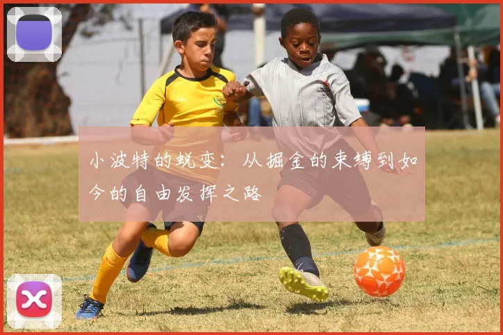 小波特的蜕变：从掘金的束缚到如今的自由发挥之路