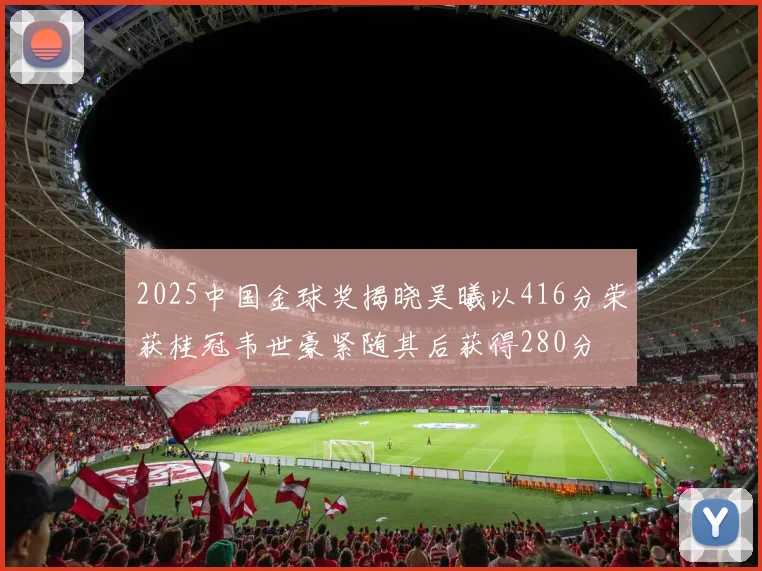 2025中国金球奖揭晓吴曦以416分荣获桂冠韦世豪紧随其后获得280分
