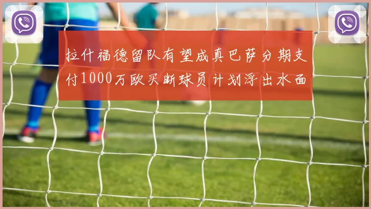 拉什福德留队有望成真巴萨分期支付1000万欧买断球员计划浮出水面