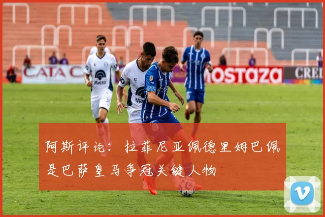 阿斯评论：拉菲尼亚佩德里姆巴佩是巴萨皇马争冠关键人物